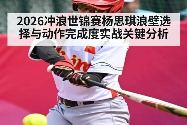 2026冲浪世锦赛杨思琪浪壁选择与动作完成度实战关键分析
